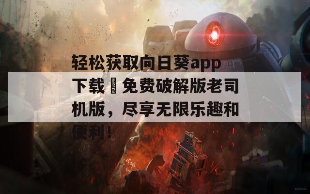 轻松获取向日葵app下载汅免费破解版老司机版，尽享无限乐趣和便利！