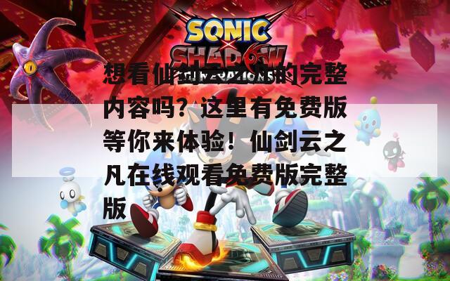 想看仙剑云之凡的完整内容吗？这里有免费版等你来体验！仙剑云之凡在线观看免费版完整版
