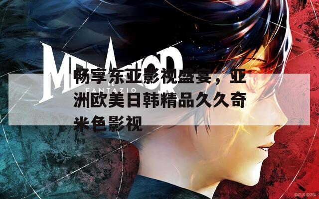 畅享东亚影视盛宴，亚洲欧美日韩精品久久奇米色影视