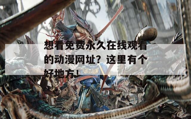 想看免费永久在线观看的动漫网址？这里有个好地方！
