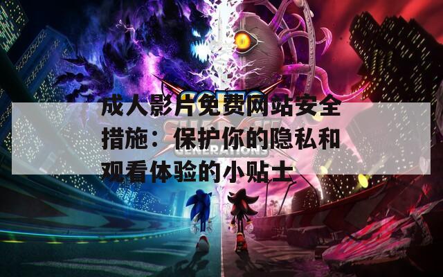 成人影片免费网站安全措施：保护你的隐私和观看体验的小贴士
