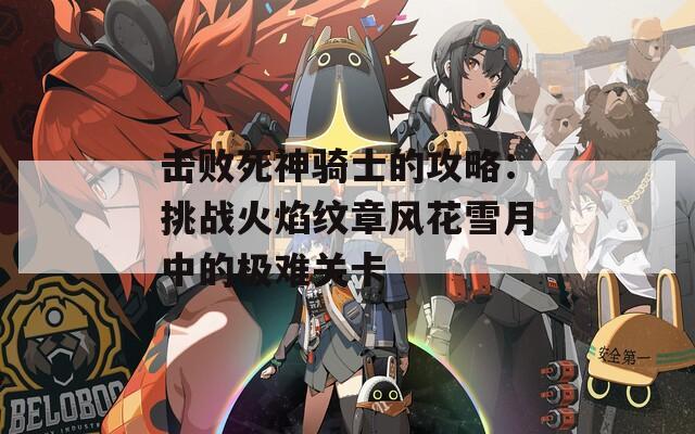 击败死神骑士的攻略：挑战火焰纹章风花雪月中的极难关卡