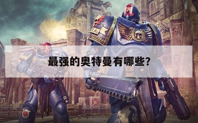 最强的奥特曼有哪些？