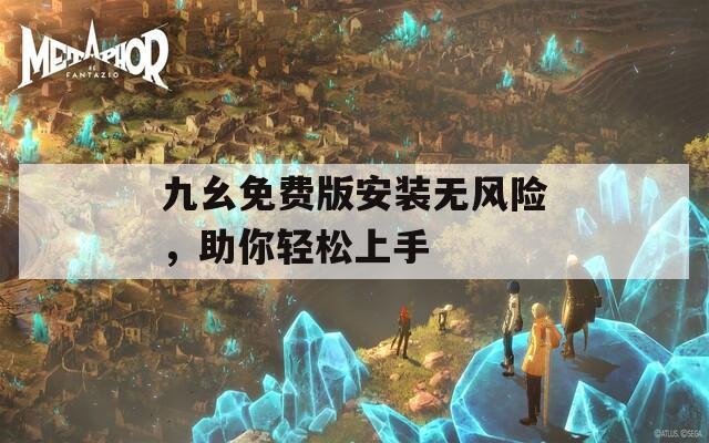 九幺免费版安装无风险，助你轻松上手