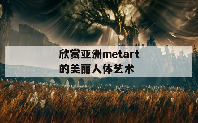 欣赏亚洲metart的美丽人体艺术