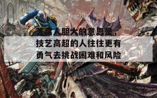 艺高人胆大的意思是，技艺高超的人往往更有勇气去挑战困难和风险。